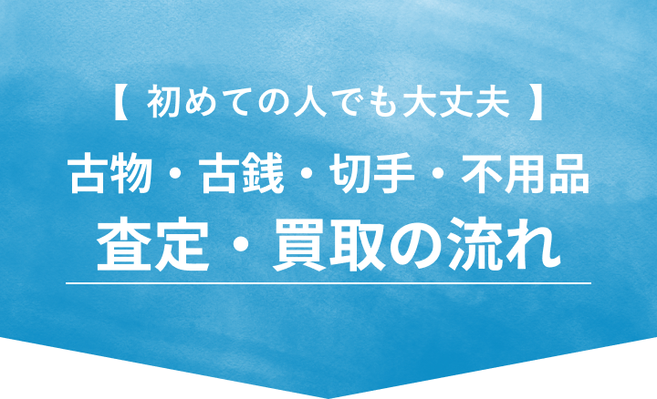はじめてでも大丈夫 古物・古銭・切手・不用品 買取・査定の流れ